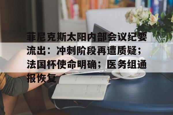 九游体育入口-菲尼克斯太阳内部会议纪要流出：冲刺阶段再遭质疑；法国杯使命明确；医务组通报恢复的简单介绍